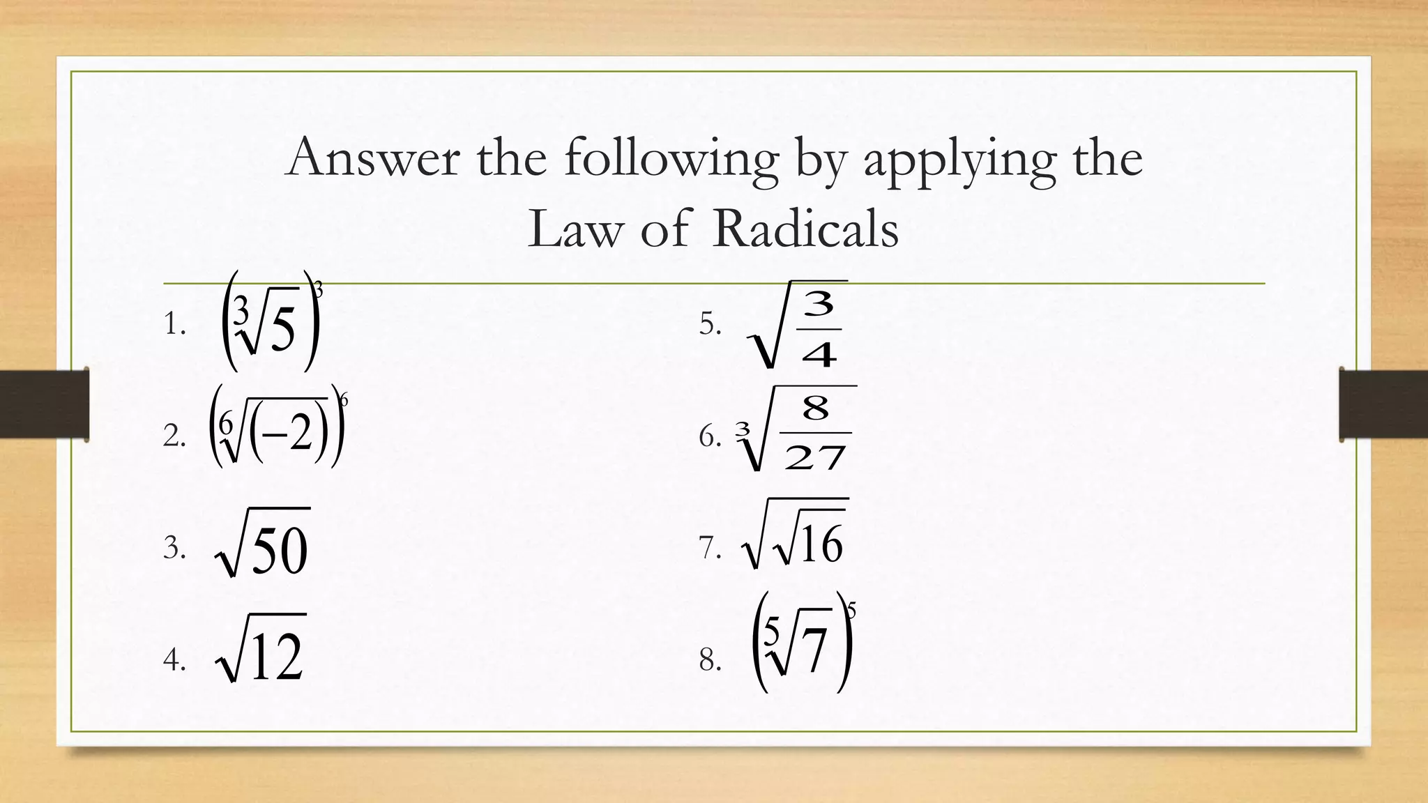 Answer the following by applying the
Law of Radicals
1. 5.
2. 6.
3. 7.
4. 8.
 3
5
3
  6 2
6

50
12
4
3
3
27
8
16
 5
7
5
 