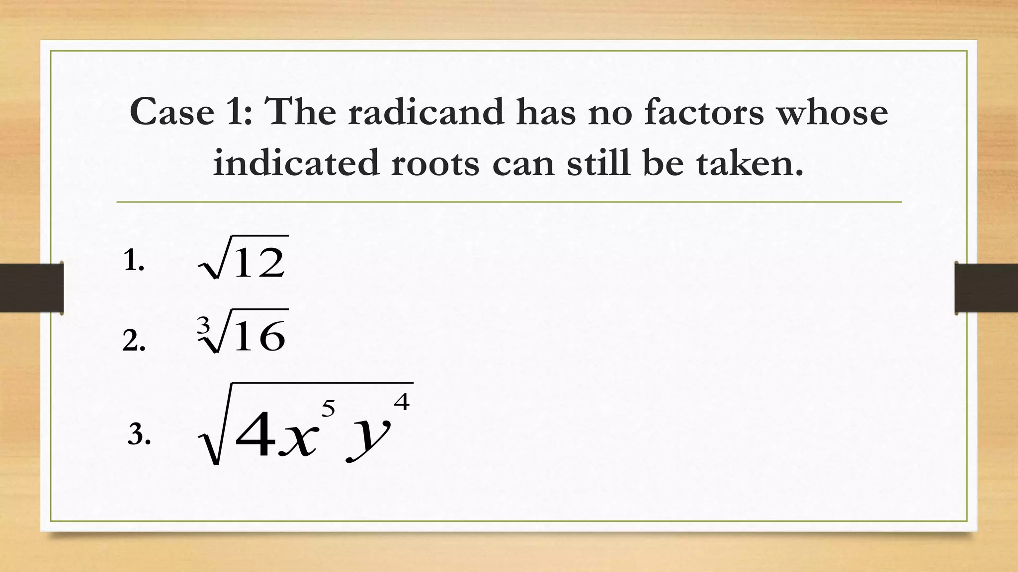 Case 1: The radicand has no factors whose
indicated roots can still be taken.
yx
45
3
4
16
121.
2.
3.
 
