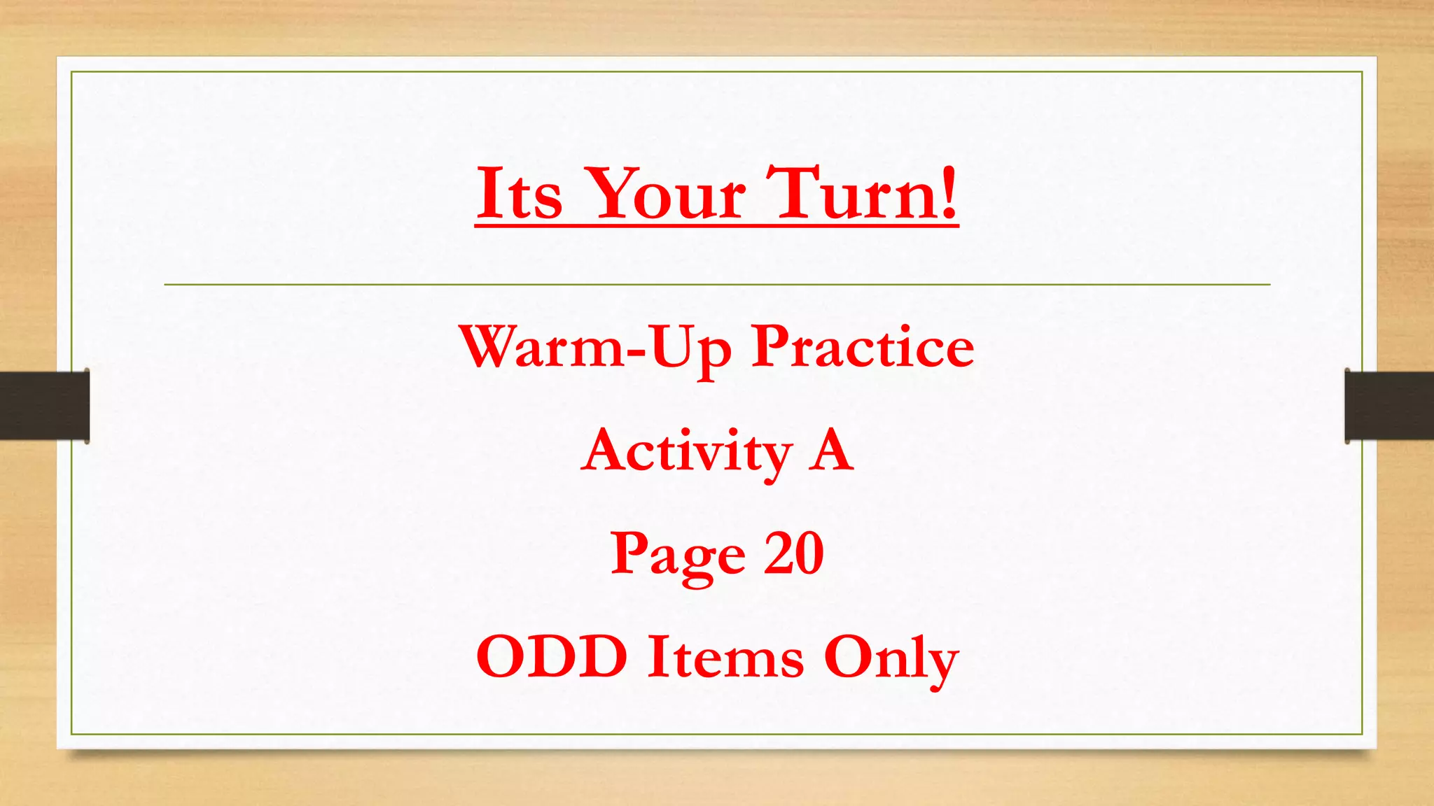 Its Your Turn!
Warm-Up Practice
Activity A
Page 20
ODD Items Only
 