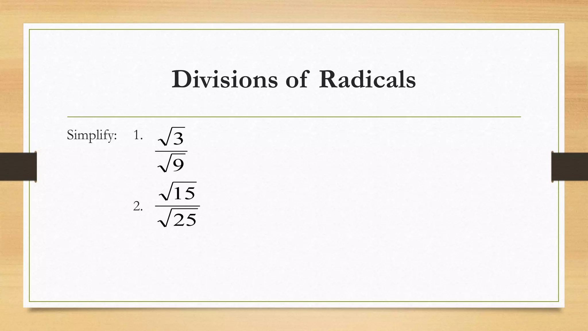 Divisions of Radicals
Simplify: 1.
2.
25
15
9
3
 