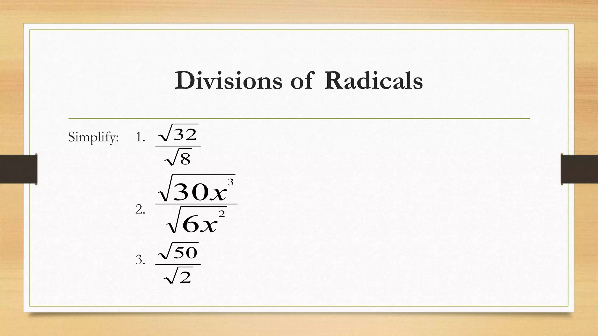 Divisions of Radicals
Simplify: 1.
2.
3.
2
50
8
32
6
30
2
3
x
x
 