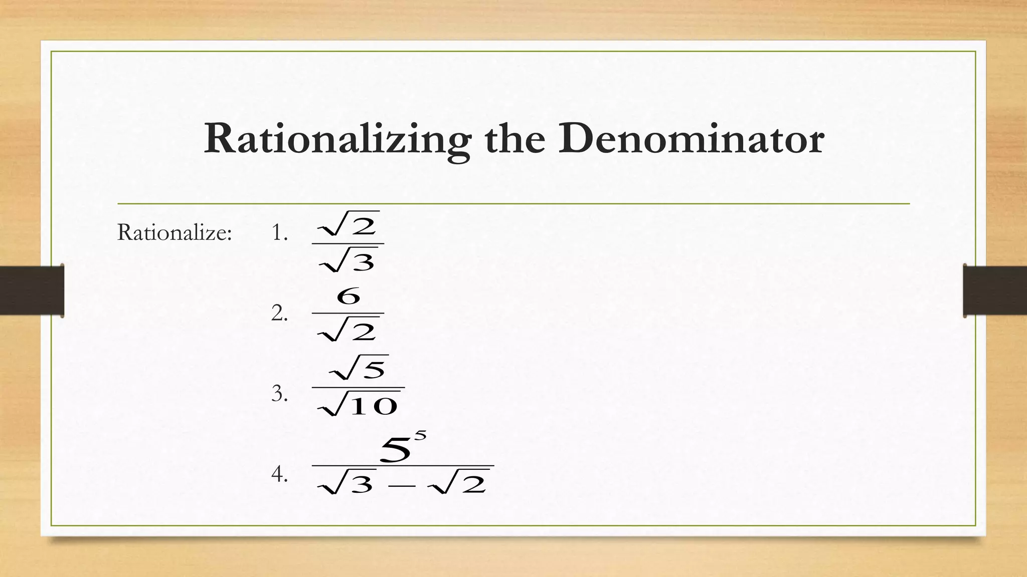 Rationalizing the Denominator
Rationalize: 1.
2.
3.
4. 23
10
5
2
6
3
2
5
5

 