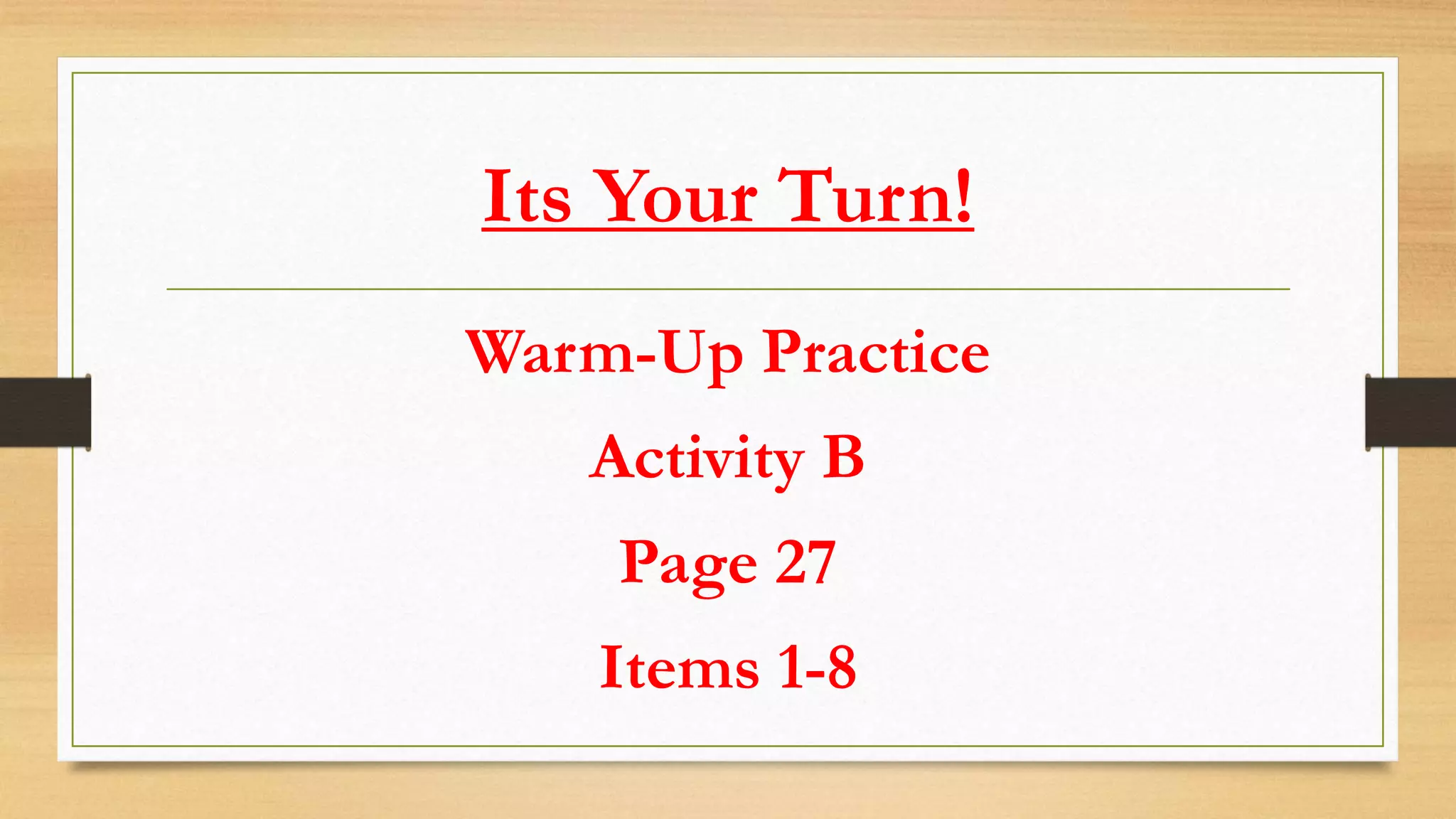 Its Your Turn!
Warm-Up Practice
Activity B
Page 27
Items 1-8
 