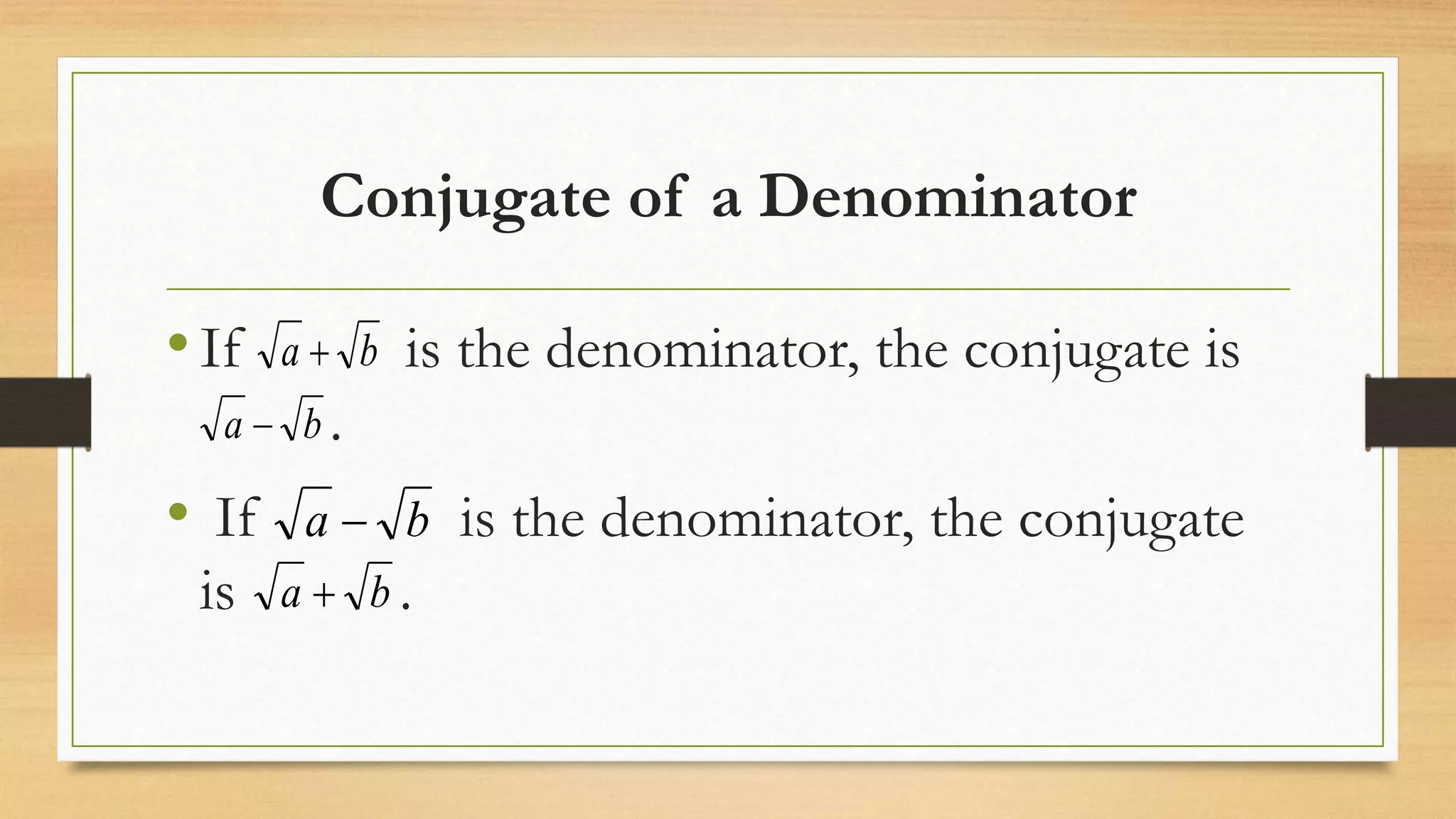 Conjugate of a Denominator
•If is the denominator, the conjugate is
.
• If is the denominator, the conjugate
is .
ba 
ba 
ba 
ba 
 