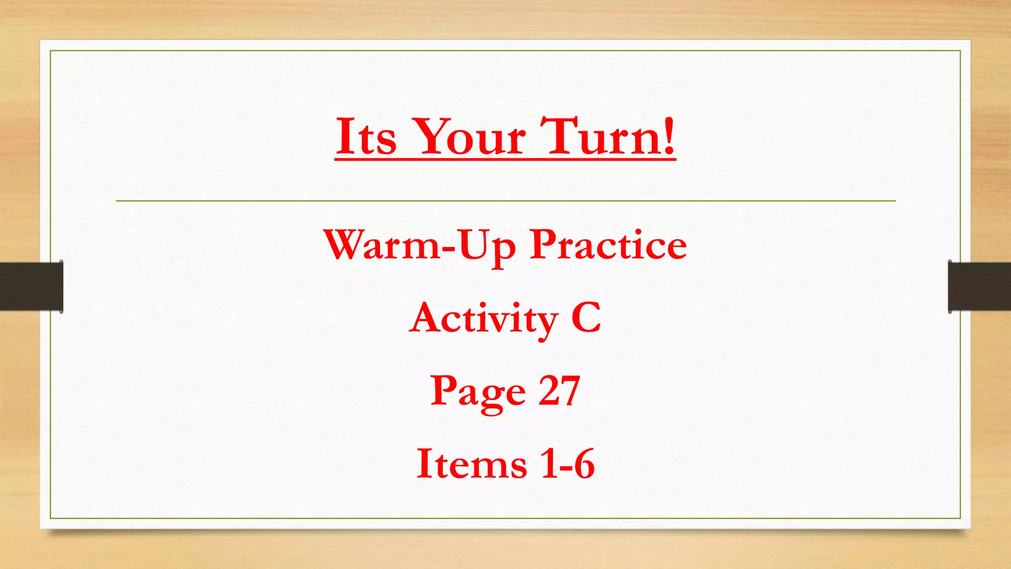Its Your Turn!
Warm-Up Practice
Activity C
Page 27
Items 1-6
 