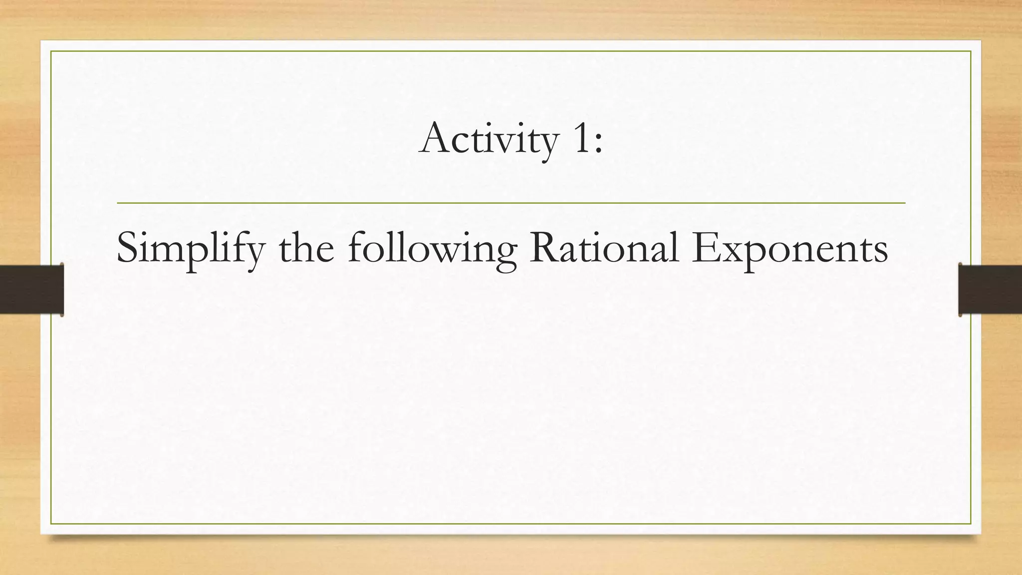 Activity 1:
Simplify the following Rational Exponents
 