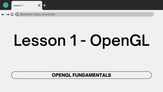 Lesson 1 - OpenGL
Bukidnon State University
OPENGL FUNDAMENTALS
Lesson 1
 