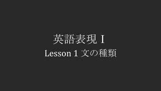 英語表現Ⅰ
Lesson 1 文の種類
 
