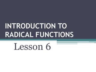 INTRODUCTION TO
RADICAL FUNCTIONS
Lesson 6
 