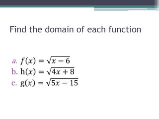 Find the domain of each function
a. 𝑓 𝑥 = 𝑥 − 6
b. h 𝑥 = 4𝑥 + 8
c. g 𝑥 = 5𝑥 − 15