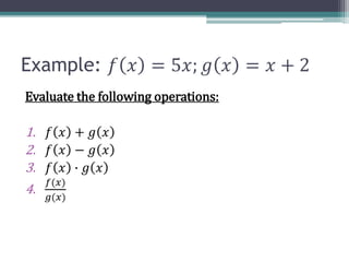 Example: 𝑓 𝑥 = 5𝑥; 𝑔 𝑥 = 𝑥 + 2
Evaluate the following operations:
1. 𝑓 𝑥 + 𝑔 𝑥
2. 𝑓 𝑥 − 𝑔 𝑥
3. 𝑓 𝑥 ∙ 𝑔 𝑥
4.
𝑓(𝑥)
𝑔(𝑥)