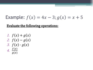 Example: 𝑓 𝑥 = 4𝑥 − 3; 𝑔 𝑥 = 𝑥 + 5
Evaluate the following operations:
1. 𝑓 𝑥 + 𝑔 𝑥
2. 𝑓 𝑥 − 𝑔 𝑥
3. 𝑓 𝑥 ∙ 𝑔 𝑥
4.
𝑓(𝑥)
𝑔(𝑥)