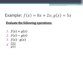 Example: 𝑓 𝑥 = 8𝑥 + 2𝑥; 𝑔 𝑥 = 5𝑥
Evaluate the following operations:
1. 𝑓 𝑥 + 𝑔 𝑥
2. 𝑓 𝑥 − 𝑔 𝑥
3. 𝑓 𝑥 ∙ 𝑔 𝑥
4.
𝑓(𝑥)
𝑔(𝑥)