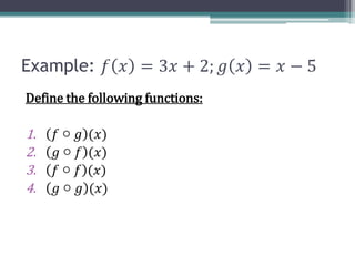 Example: 𝑓 𝑥 = 3𝑥 + 2; 𝑔 𝑥 = 𝑥 − 5
Define the following functions:
1. 𝑓 ○ 𝑔 (𝑥)
2. 𝑔 ○ 𝑓 (𝑥)
3. 𝑓 ○ 𝑓 (𝑥)
4. 𝑔 ○ 𝑔 (𝑥)