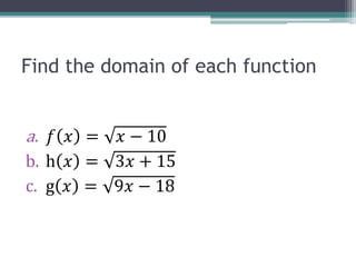Find the domain of each function
a. 𝑓 𝑥 = 𝑥 − 10
b. h 𝑥 = 3𝑥 + 15
c. g 𝑥 = 9𝑥 − 18
 