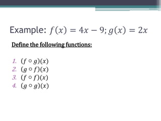 Example: 𝑓 𝑥 = 4𝑥 − 9; 𝑔 𝑥 = 2𝑥
Define the following functions:
1. 𝑓 ○ 𝑔 (𝑥)
2. 𝑔 ○ 𝑓 (𝑥)
3. 𝑓 ○ 𝑓 (𝑥)
4. 𝑔 ○ 𝑔 (𝑥)
 