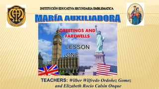 TEACHERS: Wilber Wilfredo Ordoñez Gomez
and Elizabeth Rocio Calsin Onque
GREETINGS AND
FAREWELLS
 