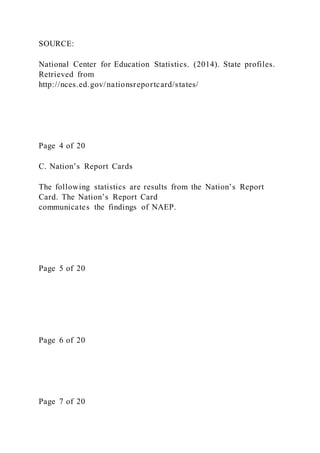 SOURCE:
National Center for Education Statistics. (2014). State profiles.
Retrieved from
http://nces.ed.gov/nationsreportcard/states/
Page 4 of 20
C. Nation’s Report Cards
The following statistics are results from the Nation’s Report
Card. The Nation’s Report Card
communicates the findings of NAEP.
Page 5 of 20
Page 6 of 20
Page 7 of 20
 