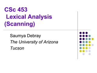 CSc 453
Lexical Analysis
(Scanning)
Saumya Debray
The University of Arizona
Tucson
 