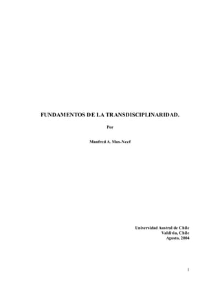 1
FUNDAMENTOS DE LA TRANSDISCIPLINARIDAD.
Por
Manfred A. Max-Neef
Universidad Austral de Chile
Valdivia, Chile
Agosto, 2004
 