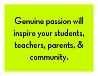 Genuine passion will
inspire your students,
teachers, parents, &
community.
 