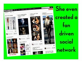 She even
created a
fan
driven
social
network
 