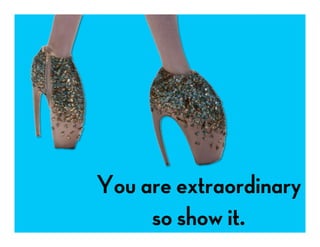 You are extraordinary
so show it.
 