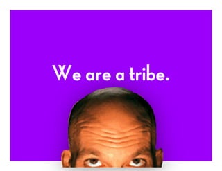 We are a tribe.
 