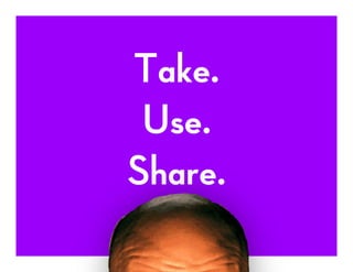 Take.
Use.
Share.
 