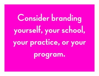 Consider branding
yourself, your school,
your practice, or your
program.
 