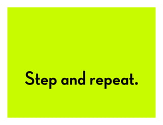 Step and repeat.
 