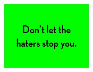 Don’t let the 
haters stop you.
 