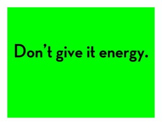 Don’t give it energy.
 