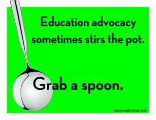 Education advocacy 
sometimes stirs the pot. 
Grab a spoon.
thedaringlibrarian.com
 