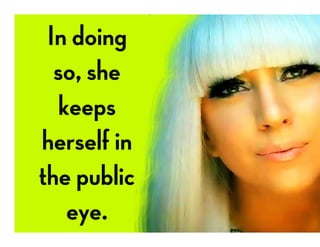 In doing
so, she
keeps
herself in
the public
eye.
 
