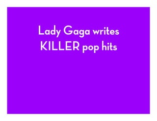 Lady Gaga writes
KILLER pop hits
 