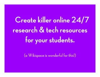  	
  	
  Create killer online 24/7
research & tech resources
for your students.
(a Wikispace is wonderful for this!)
 