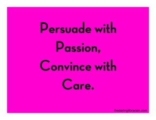 Persuade with
Passion,
Convince with
Care.
thedaringlibrarian.com
 