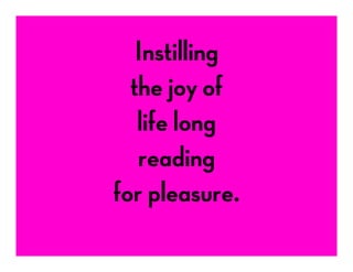 Instilling
the joy of
life long
reading
for pleasure.
 
