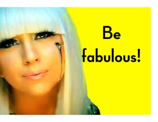 Be
fabulous!
 