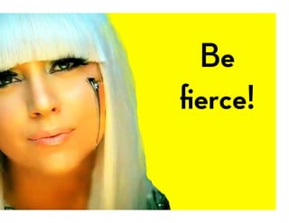 Be
ﬁerce!
 