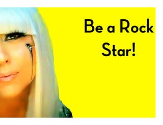 Be a Rock
Star!
 