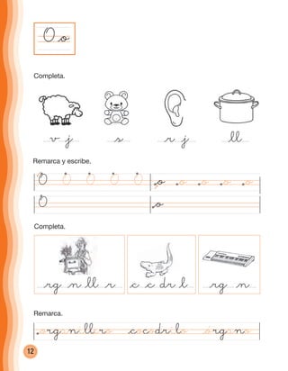 12
O
Completa.
Remarca y escribe.
@o
@organillero @cocodrilo @órgano
@r @j@sv @j @ll
@rg @n@c @c dr @l@rg @n @ll @r dr
O @o
O @o @o @o@o@oOOOO
Completa.
Remarca.
cuadernoOk_SIN_ICONOS.indd 12 28-11-12 11:34
 