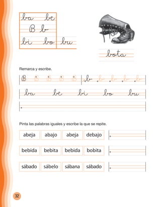 32
@∑@bo
@ba
B
@ø@ba @® @bo @∑
@bota
@b
@®
@ø
abeja abajo abeja debajo
bebida bebita bebida bobita
sábado sábelo sábana sábado
B B B B B @b @b @b @b @b
Remarca y escribe.
Pinta las palabras iguales y escribe la que se repite.
cuadernoOk_SIN_ICONOS.indd 32 28-11-12 11:34
 