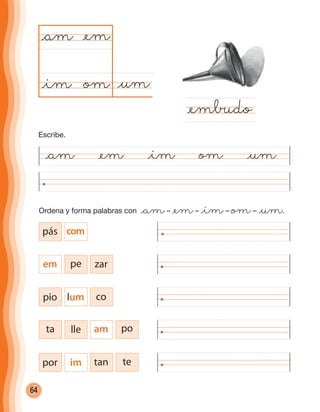 64
@am @em @im om @um
@umom
@am
@em∑do
@em
@im
Ordena y forma palabras con @am– @em– @im– om– @um.
por im tan te
ta lle am po
pio lum co
em pe zar
pás com
Escribe.
cuadernoOk_SIN_ICONOS.indd 64 28-11-12 11:34
 