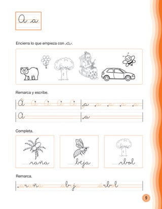 9
Encierra lo que empieza con @a.
@a
Completa.
@raña @®ja @rbol
A @a
Remarca.
A
@®ja
@araña @abeja @árbol
@aA A A AA @a @a@a@a
Remarca y escribe.
cuadernoOk_SIN_ICONOS.indd 9 28-11-12 11:34
 
