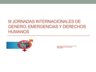 III JORNADAS INTERNACIONALES DE
GENERO, EMERGENCIAS Y DERECHOS
HUMANOS
Genero y cambio
 