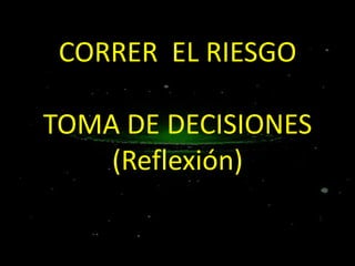 CORRER EL RIESGO
TOMA DE DECISIONES
(Reflexión)

 