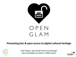 Promoting free & open access to digital cultural heritage
Lieke Ploeger, OpenGLAM Community Manager
Open Knowledge Foundation / DM2E project
 
