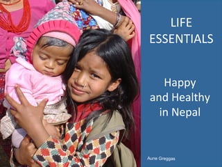 LIFE
ESSENTIALS
Happy
and Healthy
in Nepal
Aune Greggas
 